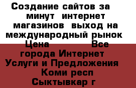 Создание сайтов за 15 минут, интернет магазинов, выход на международный рынок › Цена ­ 15 000 - Все города Интернет » Услуги и Предложения   . Коми респ.,Сыктывкар г.